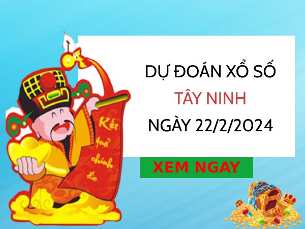 Dự đoán KQ xổ số Tây Ninh ngày 22/2/2024 hôm nay thứ 5