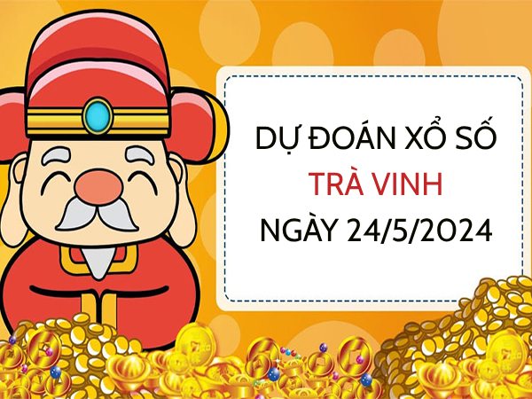 Dự đoán KQ xổ số Trà Vinh ngày 24/5/2024 thứ 6 hôm nay