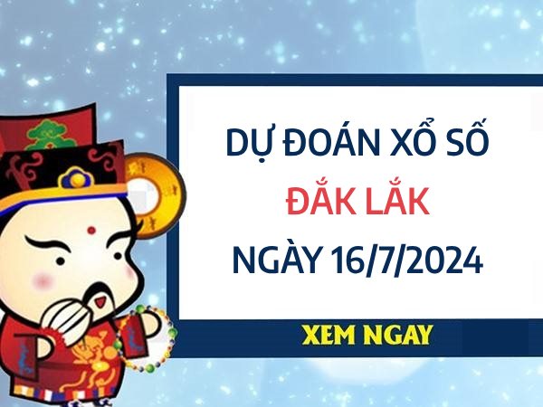 Dự đoán xổ số Đắc Lắc ngày 16/7/2024 thứ 3 hôm nay