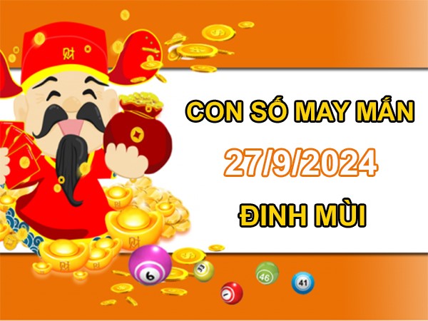 Con số may mắn Đinh Mùi 27/9/2024 số hay đón vận may