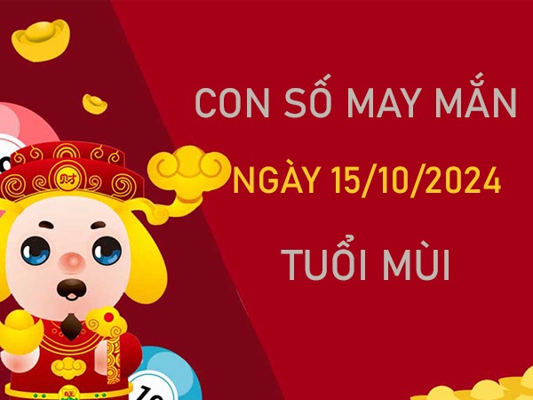 Cặp số đẹp tuổi Mùi 15/10/2024 số cải vận đón lộc vàng