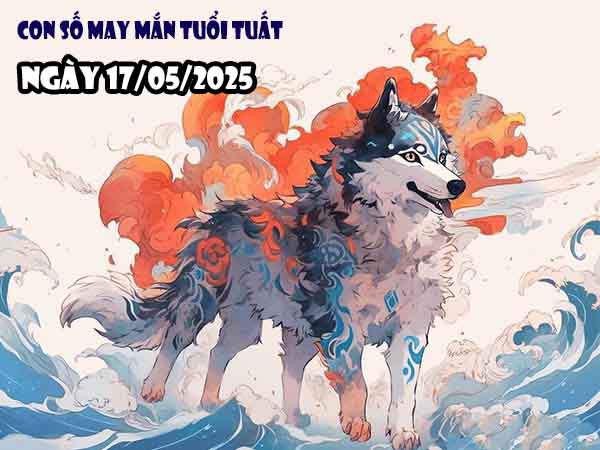 Con số đẹp tuổi Tuất ngày 17/5/2025 thứ 7 hôm nay