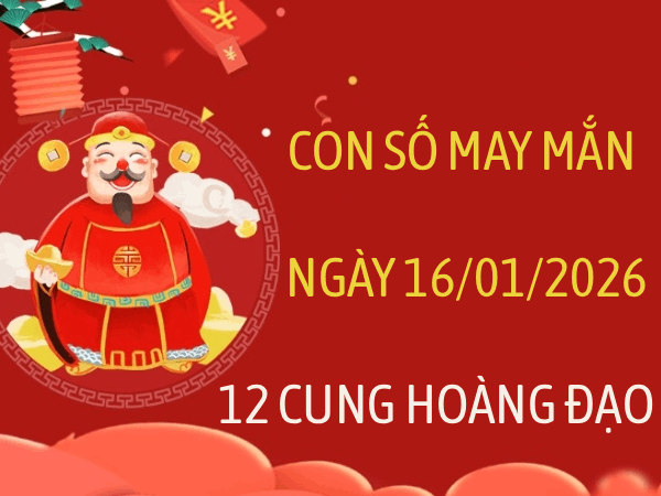 Con số may mắn ngày 16/01/2026 thứ 6 12 cung hoàng đạo