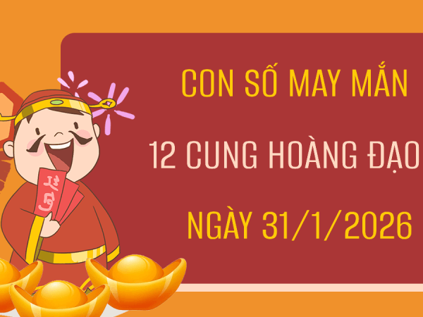 Con số may mắn ngày 31/01/2026 thứ 7 12 cung hoàng đạo