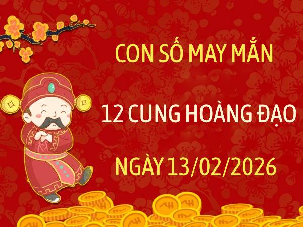 Con số may mắn ngày 13/02/2026 thứ 6 12 cung hoàng đạo