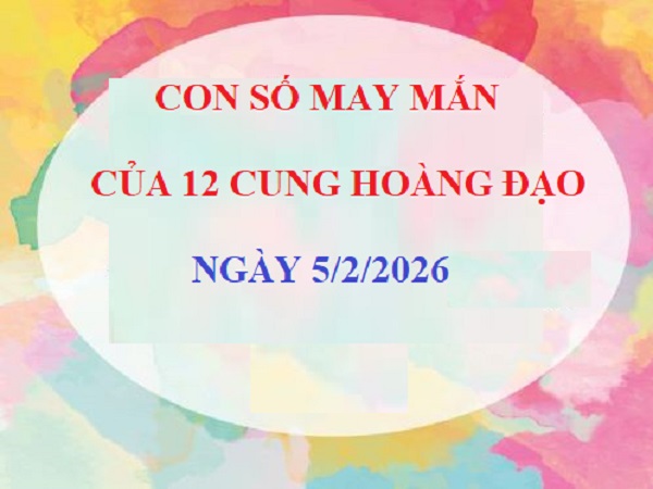Con số may mắn 05/02/2026 thứ 5 của 12 cung hoàng đạo