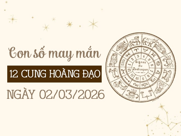 Con số may mắn ngày 02/03 thứ 2 của 12 cung hoàng đạo