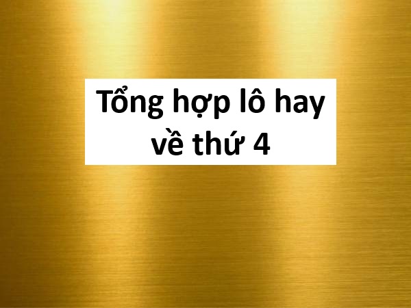 Tổng hợp lô hay về thứ 4 hàng tuần đáng chú ý nhất