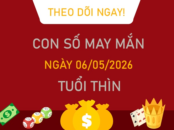 Con số may mắn hôm nay 6/5/2026 thứ 4 tuổi Thìn